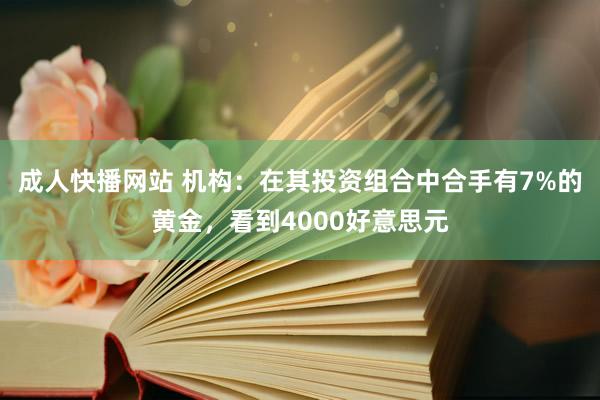 成人快播网站 机构：在其投资组合中合手有7%的黄金，看到4000好意思元