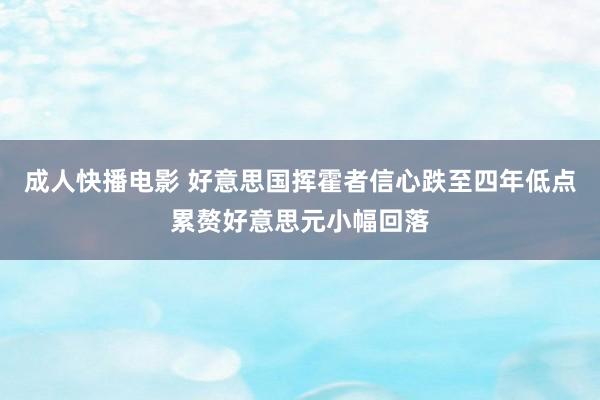 成人快播电影 好意思国挥霍者信心跌至四年低点累赘好意思元小幅回落