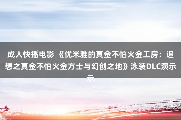 成人快播电影 《优米雅的真金不怕火金工房：追想之真金不怕火金方士与幻创之地》泳装DLC演示