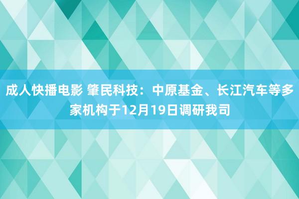 成人快播电影 肇民科技：中原基金、长江汽车等多家机构于12月19日调研我司