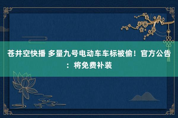 苍井空快播 多量九号电动车车标被偷！官方公告：将免费补装