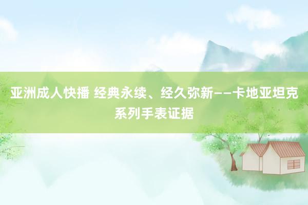 亚洲成人快播 经典永续、经久弥新——卡地亚坦克系列手表证据