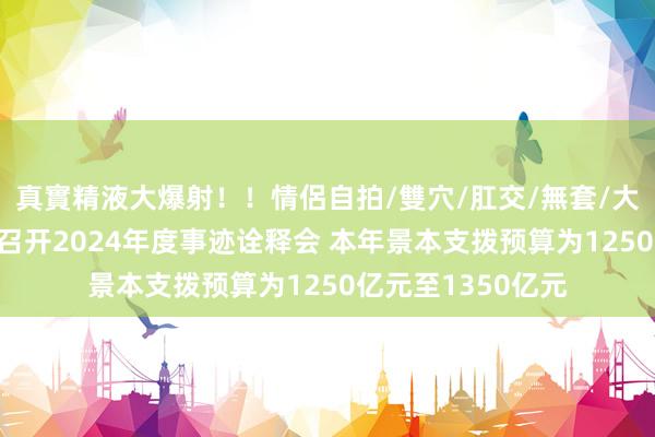 真實精液大爆射！！情侶自拍/雙穴/肛交/無套/大量噴精 中国海油召开2024年度事迹诠释会 本年景本支拨预算为1250亿元至1350亿元