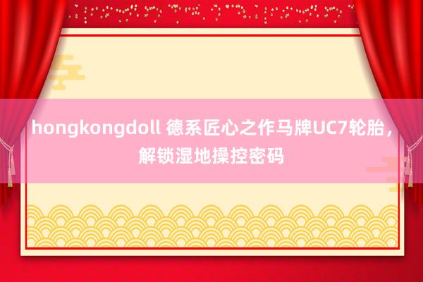 hongkongdoll 德系匠心之作马牌UC7轮胎，解锁湿地操控密码
