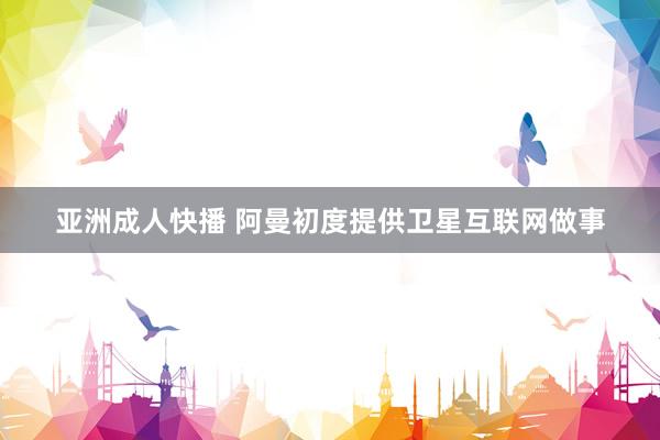 亚洲成人快播 阿曼初度提供卫星互联网做事