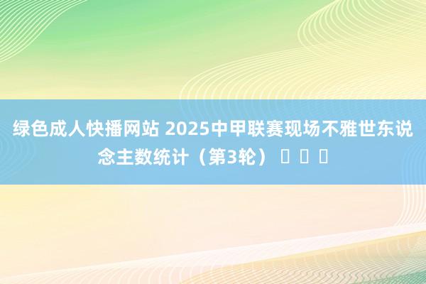 绿色成人快播网站 2025中甲联赛现场不雅世东说念主数统计（第3轮） ​​​