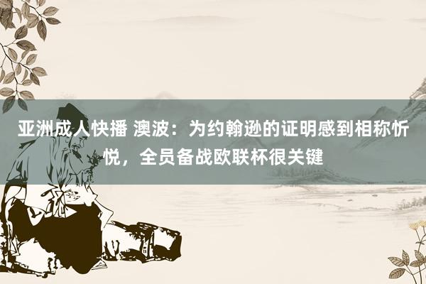 亚洲成人快播 澳波：为约翰逊的证明感到相称忻悦，全员备战欧联杯很关键