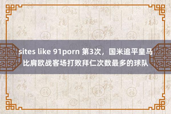 sites like 91porn 第3次，国米追平皇马比肩欧战客场打败拜仁次数最多的球队