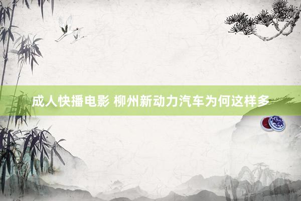 成人快播电影 柳州新动力汽车为何这样多