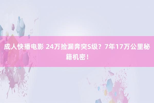 成人快播电影 24万捡漏奔突S级？7年17万公里秘籍机密！