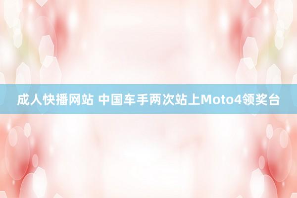 成人快播网站 中国车手两次站上Moto4领奖台
