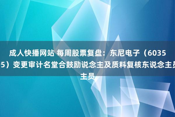 成人快播网站 每周股票复盘：东尼电子（603595）变更审计名堂合鼓励说念主及质料复核东说念主员
