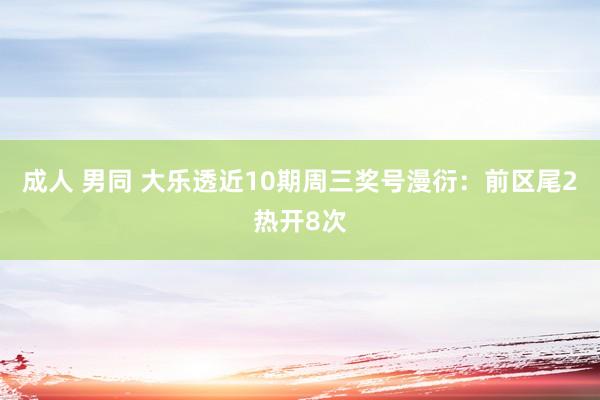 成人 男同 大乐透近10期周三奖号漫衍：前区尾2热开8次