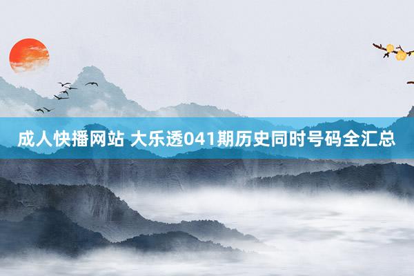 成人快播网站 大乐透041期历史同时号码全汇总
