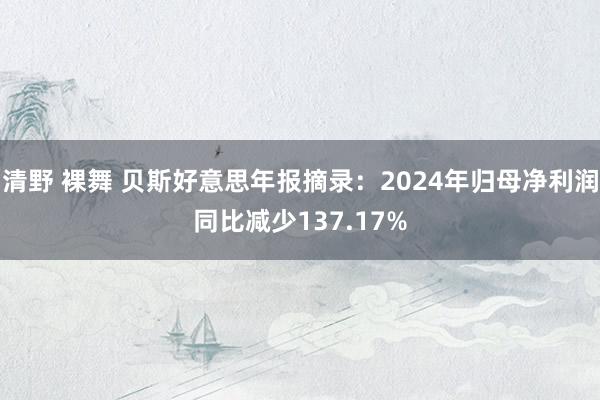 清野 裸舞 贝斯好意思年报摘录：2024年归母净利润同比减少137.17%