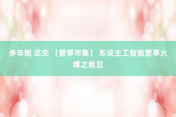 步非烟 足交 【管事市集】 东谈主工智能管事火爆之我见