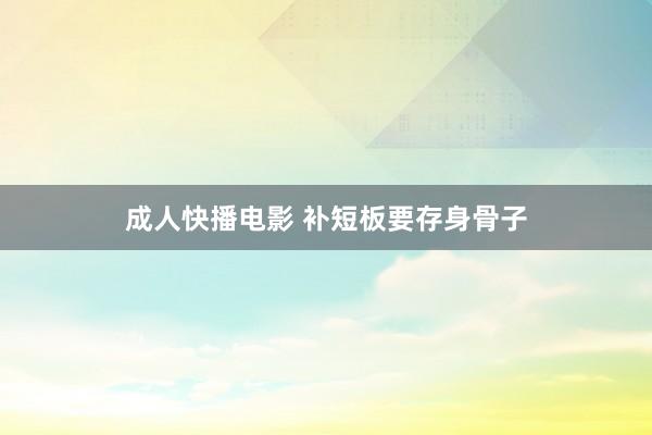 成人快播电影 补短板要存身骨子