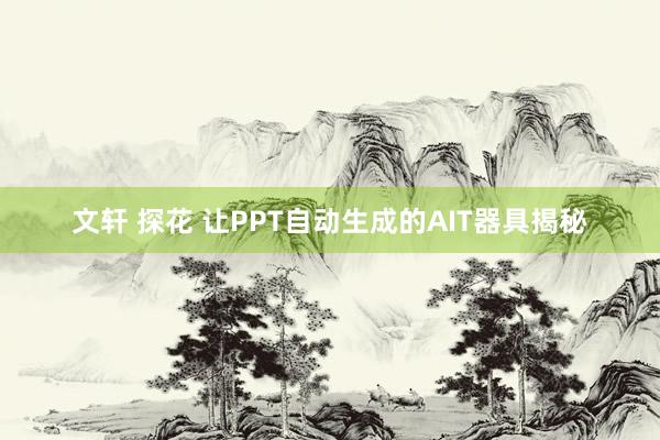 文轩 探花 让PPT自动生成的AIT器具揭秘