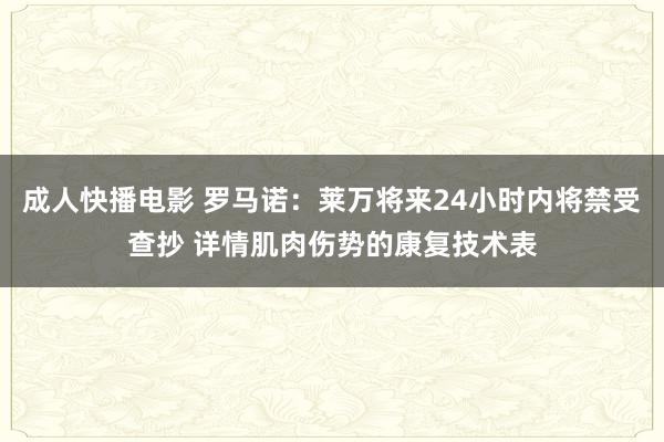 成人快播电影 罗马诺：莱万将来24小时内将禁受查抄 详情肌肉伤势的康复技术表