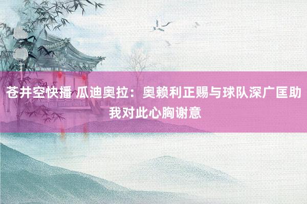 苍井空快播 瓜迪奥拉：奥赖利正赐与球队深广匡助 我对此心胸谢意