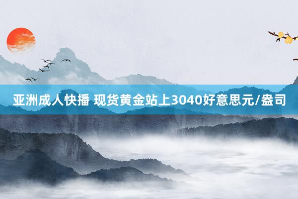 亚洲成人快播 现货黄金站上3040好意思元/盎司