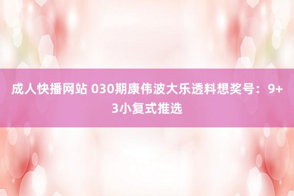 成人快播网站 030期康伟波大乐透料想奖号：9+3小复式推选