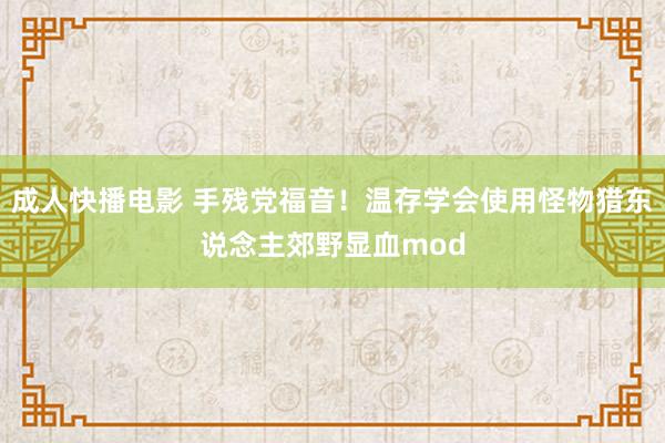 成人快播电影 手残党福音！温存学会使用怪物猎东说念主郊野显血mod
