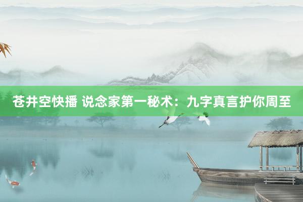 苍井空快播 说念家第一秘术:九字真言护你周至